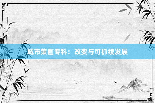 城市策画专科：改变与可抓续发展