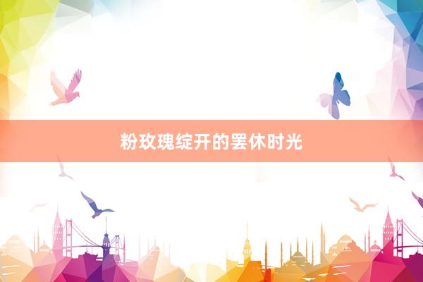 粉玫瑰绽开的罢休时光