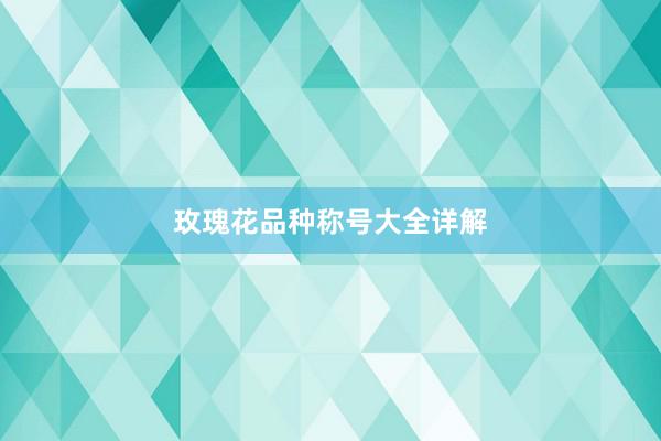 玫瑰花品种称号大全详解