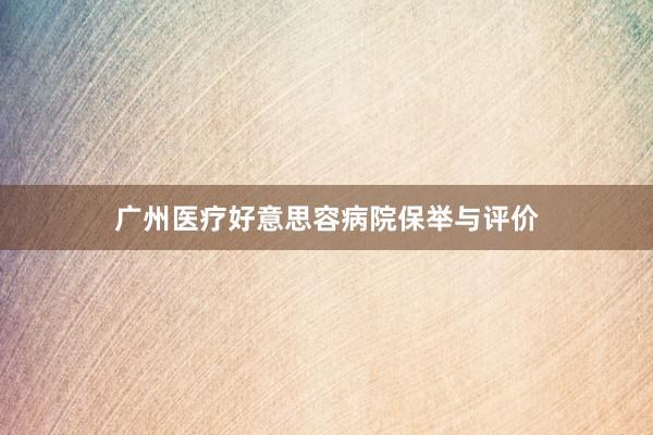 广州医疗好意思容病院保举与评价
